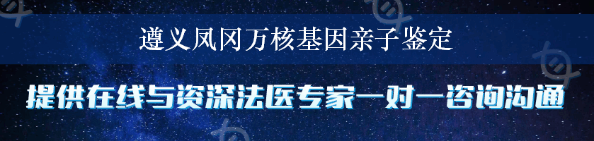 遵义凤冈万核基因亲子鉴定